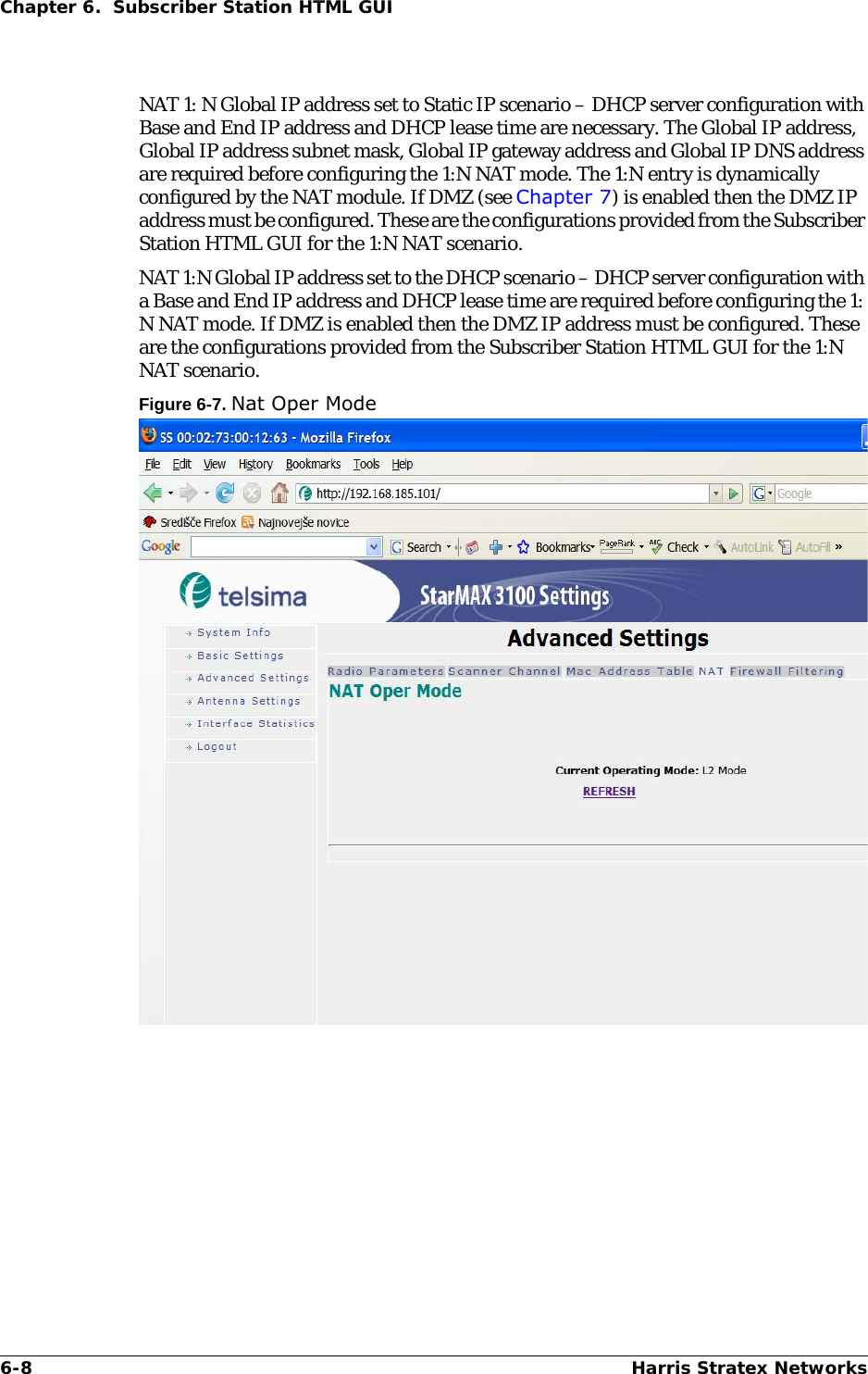 6-8 Harris Stratex NetworksChapter 6.  Subscriber Station HTML GUINAT 1: N Global IP address set to Static IP scenario – DHCP server configuration with Base and End IP address and DHCP lease time are necessary. The Global IP address, Global IP address subnet mask, Global IP gateway address and Global IP DNS address are required before configuring the 1:N NAT mode. The 1:N entry is dynamically configured by the NAT module. If DMZ (see Chapter 7) is enabled then the DMZ IP address must be configured. These are the configurations provided from the Subscriber Station HTML GUI for the 1:N NAT scenario.NAT 1:N Global IP address set to the DHCP scenario – DHCP server configuration with a Base and End IP address and DHCP lease time are required before configuring the 1: N NAT mode. If DMZ is enabled then the DMZ IP address must be configured. These are the configurations provided from the Subscriber Station HTML GUI for the 1:N NAT scenario.Figure 6-7. Nat Oper Mode