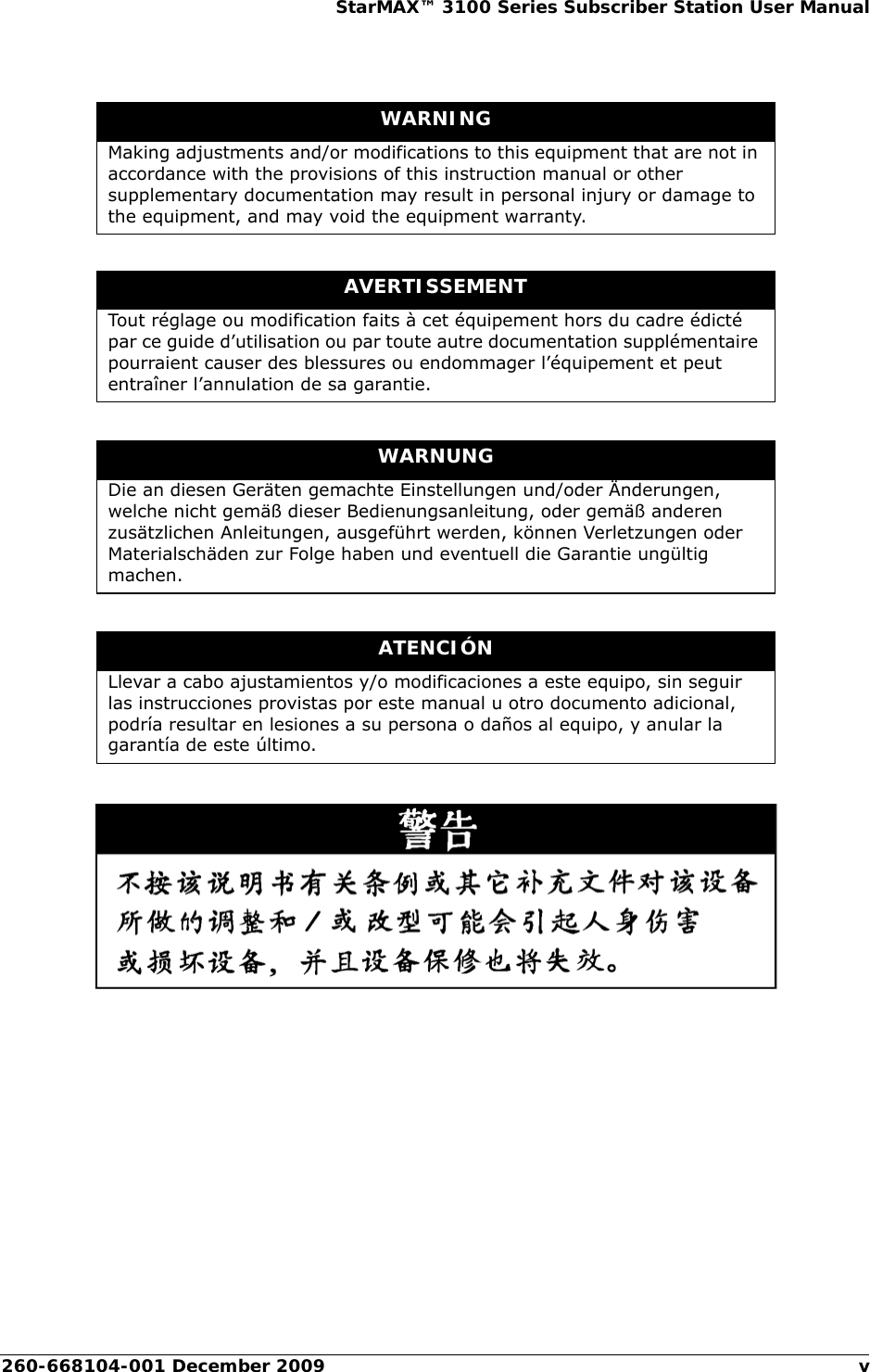 260-668104-001 December 2009 vStarMAX™ 3100 Series Subscriber Station User ManualWARNINGMaking adjustments and/or modifications to this equipment that are not in accordance with the provisions of this instruction manual or other supplementary documentation may result in personal injury or damage to the equipment, and may void the equipment warranty.AVERTISSEMENTTout réglage ou modification faits à cet équipement hors du cadre édicté par ce guide d’utilisation ou par toute autre documentation supplémentaire pourraient causer des blessures ou endommager l’équipement et peut entraîner l’annulation de sa garantie.WARNUNGDie an diesen Geräten gemachte Einstellungen und/oder Änderungen, welche nicht gemäß dieser Bedienungsanleitung, oder gemäß anderen zusätzlichen Anleitungen, ausgeführt werden, können Verletzungen oder Materialschäden zur Folge haben und eventuell die Garantie ungültig machen.ATENCIÓNLlevar a cabo ajustamientos y/o modificaciones a este equipo, sin seguir las instrucciones provistas por este manual u otro documento adicional, podría resultar en lesiones a su persona o daños al equipo, y anular la garantía de este último.