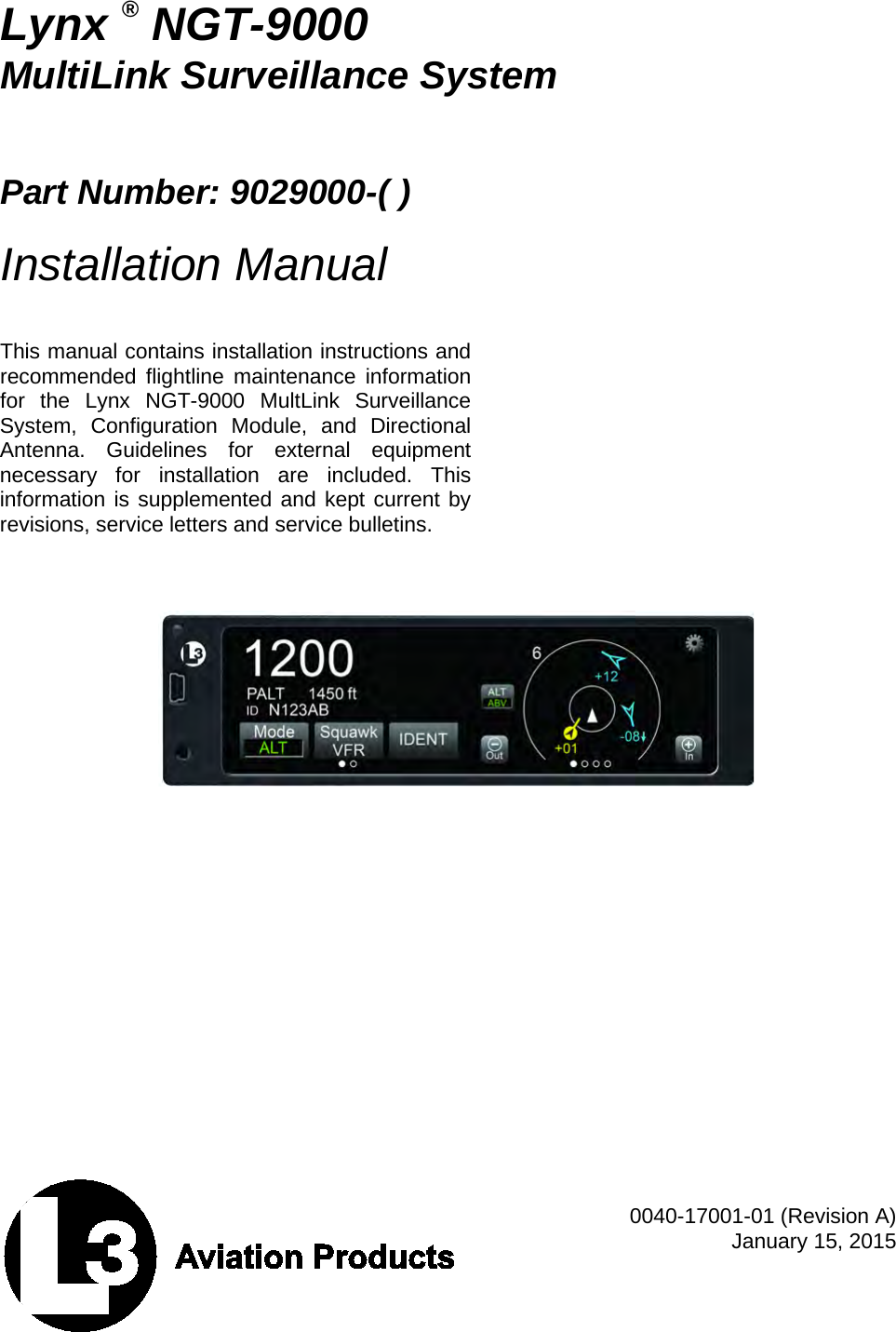     Lynx ® NGT-9000 MultiLink Surveillance System    Part Number: 9029000-( )  Installation Manual   This manual contains installation instructions and recommended flightline maintenance information for the Lynx  NGT-9000 MultLink Surveillance System, Configuration Module, and Directional Antenna. Guidelines for external equipment necessary for installation are included. This information is supplemented and kept current by revisions, service letters and service bulletins.         0040-17001-01 (Revision A) January 15, 2015  