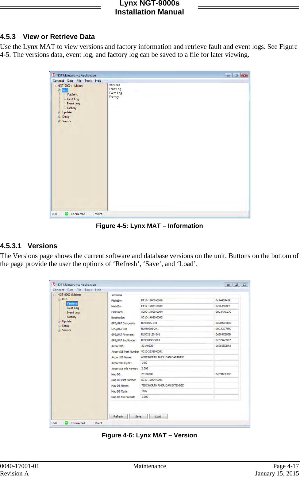 Lynx NGT-9000s Installation Manual   4.5.3 View or Retrieve Data Use the Lynx MAT to view versions and factory information and retrieve fault and event logs. See Figure 4-5. The versions data, event log, and factory log can be saved to a file for later viewing.    Figure 4-5: Lynx MAT – Information  4.5.3.1 Versions The Versions page shows the current software and database versions on the unit. Buttons on the bottom of the page provide the user the options of ‘Refresh’, ‘Save’, and ‘Load’.    Figure 4-6: Lynx MAT – Version   0040-17001-01    Maintenance  Page 4-17 Revision A    January 15, 2015 