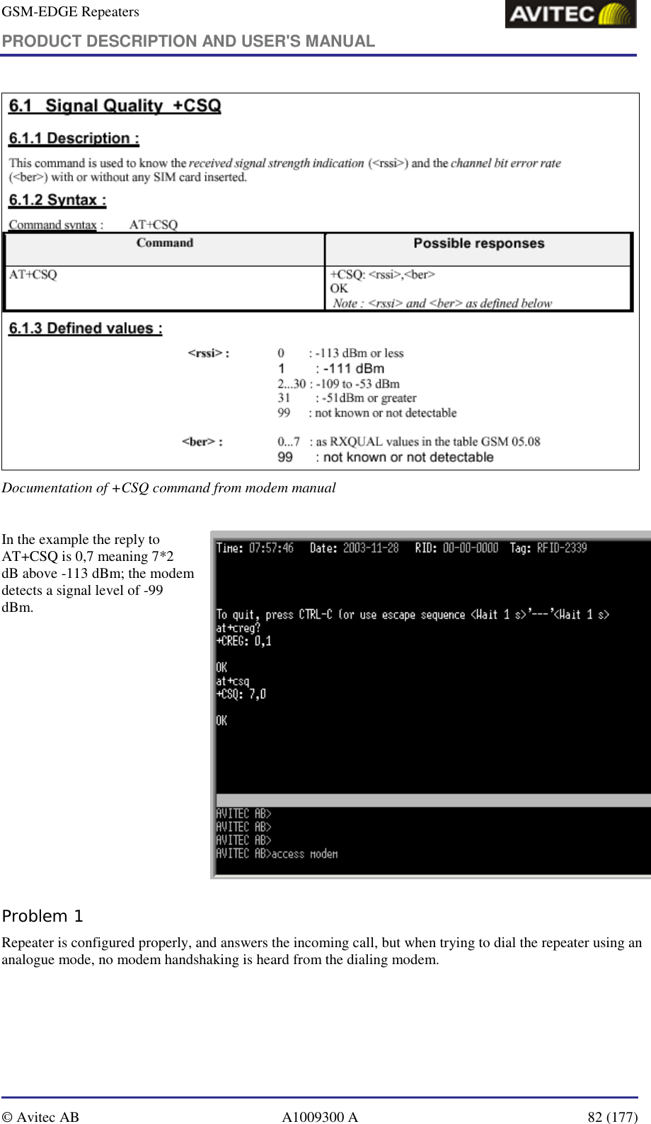 GSM-EDGE Repeaters PRODUCT DESCRIPTION AND USER&apos;S MANUAL   © Avitec AB  A1009300 A  82 (177)   Documentation of +CSQ command from modem manual  In the example the reply to AT+CSQ is 0,7 meaning 7*2 dB above -113 dBm; the modem detects a signal level of -99 dBm.   Problem 1 Repeater is configured properly, and answers the incoming call, but when trying to dial the repeater using an analogue mode, no modem handshaking is heard from the dialing modem.  