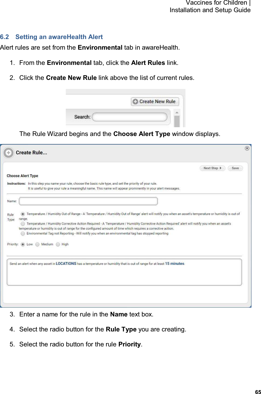           65 Vaccines for Children |  Installation and Setup Guide 6.2  Setting an awareHealth Alert Alert rules are set from the Environmental tab in awareHealth. 1.  From the Environmental tab, click the Alert Rules link. 2.  Click the Create New Rule link above the list of current rules.  The Rule Wizard begins and the Choose Alert Type window displays.  3.  Enter a name for the rule in the Name text box. 4.  Select the radio button for the Rule Type you are creating. 5.  Select the radio button for the rule Priority. 