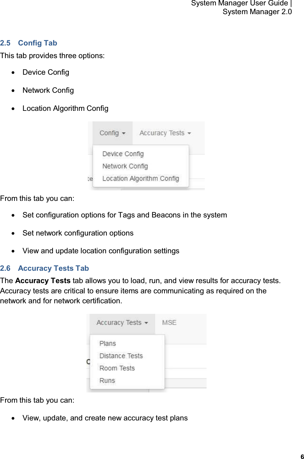           6 System Manager User Guide |  System Manager 2.0 2.5  Config Tab This tab provides three options: •  Device Config •  Network Config •  Location Algorithm Config  From this tab you can: •  Set configuration options for Tags and Beacons in the system •  Set network configuration options •  View and update location configuration settings 2.6  Accuracy Tests Tab The Accuracy Tests tab allows you to load, run, and view results for accuracy tests.  Accuracy tests are critical to ensure items are communicating as required on the network and for network certification.  From this tab you can: •  View, update, and create new accuracy test plans 