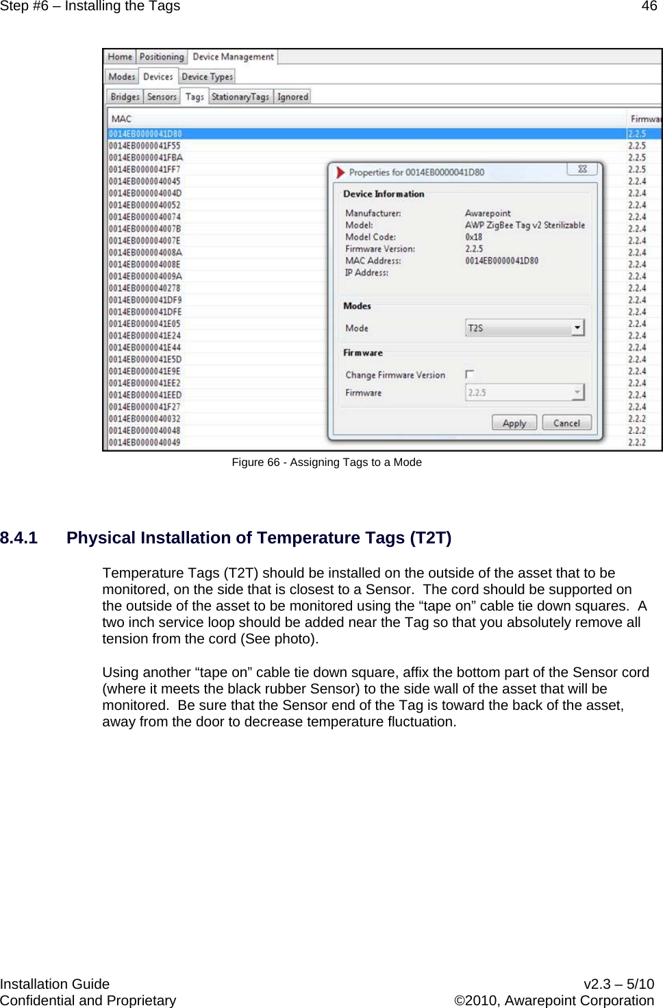 Step #6 – Installing the Tags    46   Installation Guide    v2.3 – 5/10 Confidential and Proprietary    ©2010, Awarepoint Corporation   Figure 66 - Assigning Tags to a Mode  8.4.1 Physical Installation of Temperature Tags (T2T) Temperature Tags (T2T) should be installed on the outside of the asset that to be monitored, on the side that is closest to a Sensor.  The cord should be supported on the outside of the asset to be monitored using the “tape on” cable tie down squares.  A two inch service loop should be added near the Tag so that you absolutely remove all tension from the cord (See photo).   Using another “tape on” cable tie down square, affix the bottom part of the Sensor cord (where it meets the black rubber Sensor) to the side wall of the asset that will be monitored.  Be sure that the Sensor end of the Tag is toward the back of the asset, away from the door to decrease temperature fluctuation.   