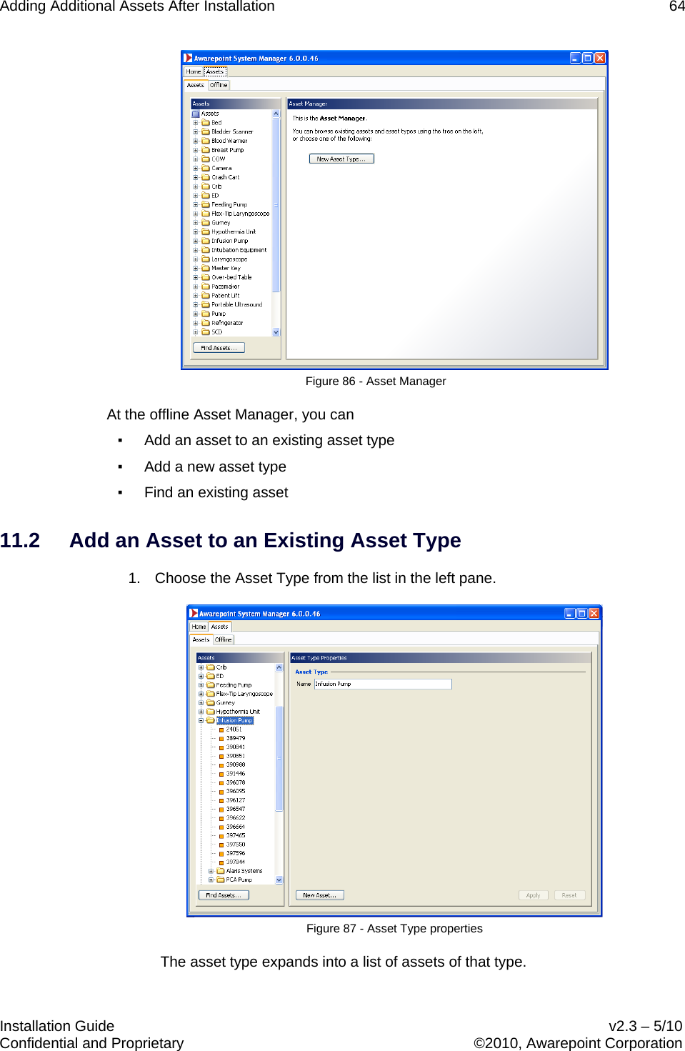 Adding Additional Assets After Installation    64   Installation Guide    v2.3 – 5/10 Confidential and Proprietary    ©2010, Awarepoint Corporation   Figure 86 - Asset Manager At the offline Asset Manager, you can ▪ Add an asset to an existing asset type ▪ Add a new asset type ▪ Find an existing asset 11.2 Add an Asset to an Existing Asset Type 1. Choose the Asset Type from the list in the left pane.  Figure 87 - Asset Type properties The asset type expands into a list of assets of that type. 