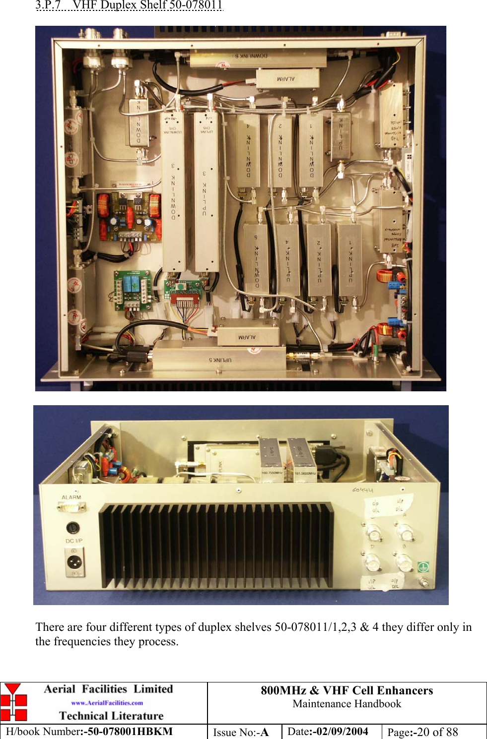 800MHz &amp; VHF Cell Enhancers Maintenance Handbook H/book Number:-50-078001HBKM Issue No:-A Date:-02/09/2004 Page:-20 of 88   3.P.7  VHF Duplex Shelf 50-078011      There are four different types of duplex shelves 50-078011/1,2,3 &amp; 4 they differ only in the frequencies they process. 