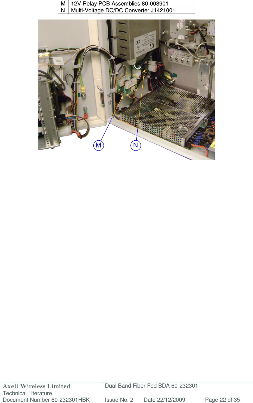 Axell Wireless Limited Technical Literature Dual Band Fiber Fed BDA 60-232301 Document Number 60-232301HBK Issue No. 2 Date 22/12/2009 Page 22 of 35   M 12V Relay PCB Assemblies 80-008901 N  Multi-Voltage DC/DC Converter J1421001                                         
