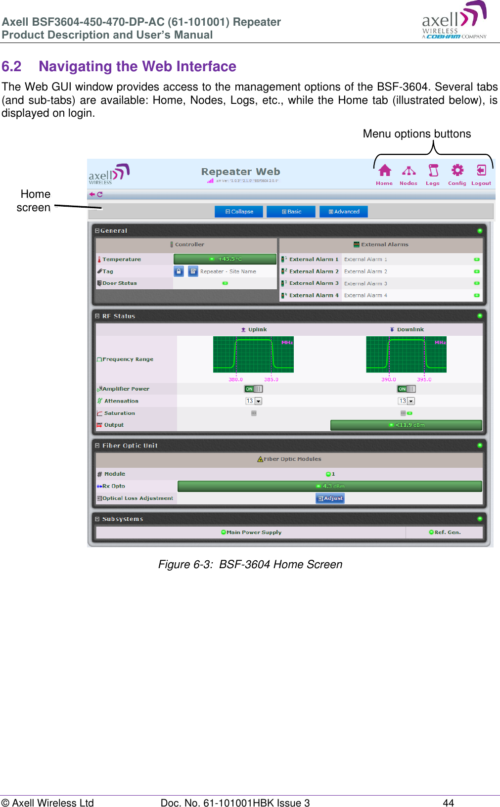 Axell BSF3604-450-470-DP-AC (61-101001) Repeater Product Description and User’s Manual © Axell Wireless Ltd Doc. No. 61-101001HBK Issue 3 44 6.2 Navigating the Web Interface The Web GUI window provides access to the management options of the BSF-3604. Several tabs (and sub-tabs) are available: Home, Nodes, Logs, etc., while the Home tab (illustrated below), is displayed on login. Figure 6-3: BSF-3604 Home Screen Menu options buttons Home screen