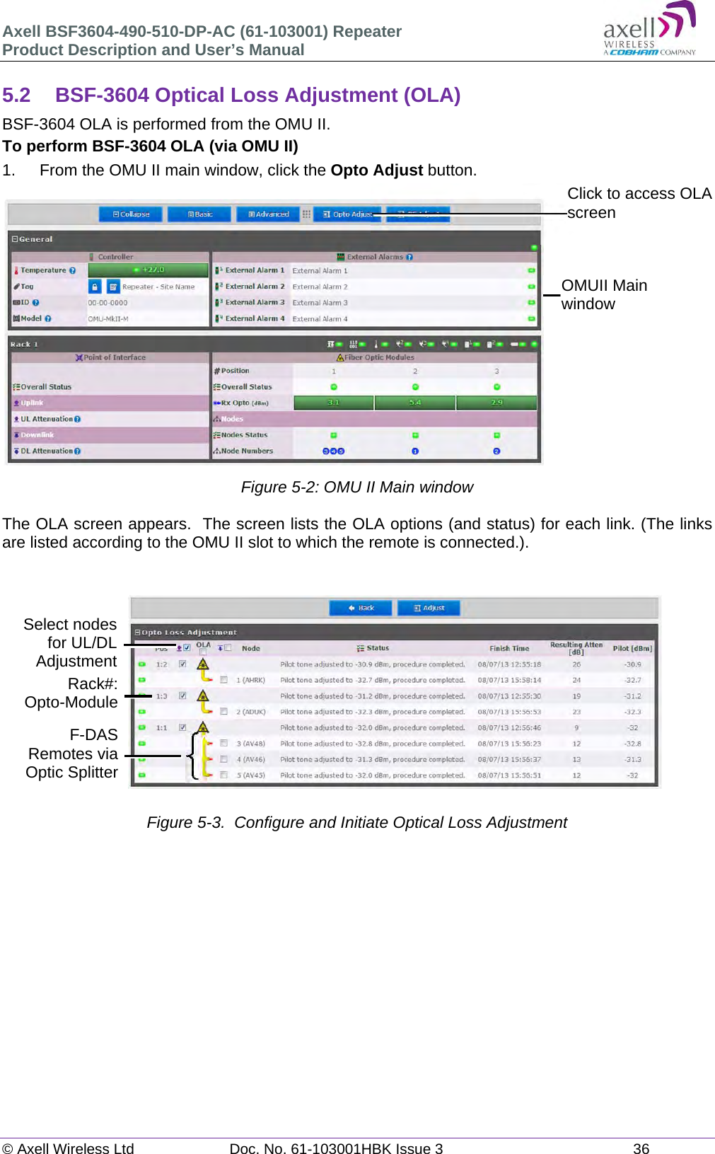 Axell BSF3604-490-510-DP-AC (61-103001) Repeater Product Description and User&rsquo;s Manual &copy; Axell Wireless Ltd  Doc. No. 61-103001HBK Issue 3  36   5.2  BSF-3604 Optical Loss Adjustment (OLA) BSF-3604 OLA is performed from the OMU II. To perform BSF-3604 OLA (via OMU II) 1.  From the OMU II main window, click the Opto Adjust button.  Figure 5-2: OMU II Main window  The OLA screen appears.  The screen lists the OLA options (and status) for each link. (The links are listed according to the OMU II slot to which the remote is connected.).               Figure 5-3.  Configure and Initiate Optical Loss Adjustment      Click to access OLA screen OMUII Main window Rack#: Opto-Module Select nodes for UL/DL Adjustment F-DAS Remotes via Optic Splitter 