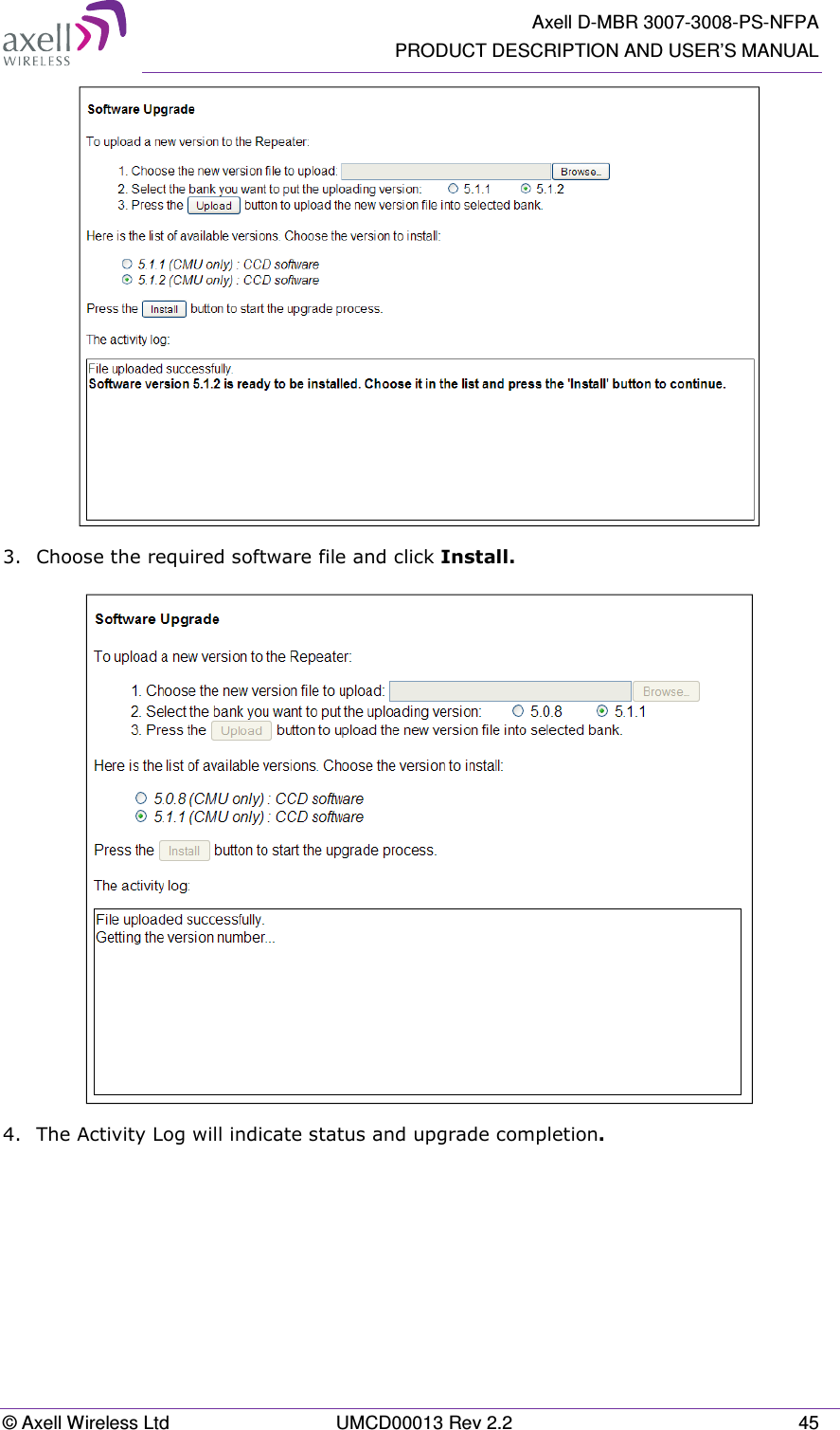   Axell D-MBR 3007-3008-PS-NFPA PRODUCT DESCRIPTION AND USER&rsquo;S MANUAL &copy; Axell Wireless Ltd  UMCD00013 Rev 2.2  45  3.  Choose the required software file and click Install.   4.  The Activity Log will indicate status and upgrade completion.  