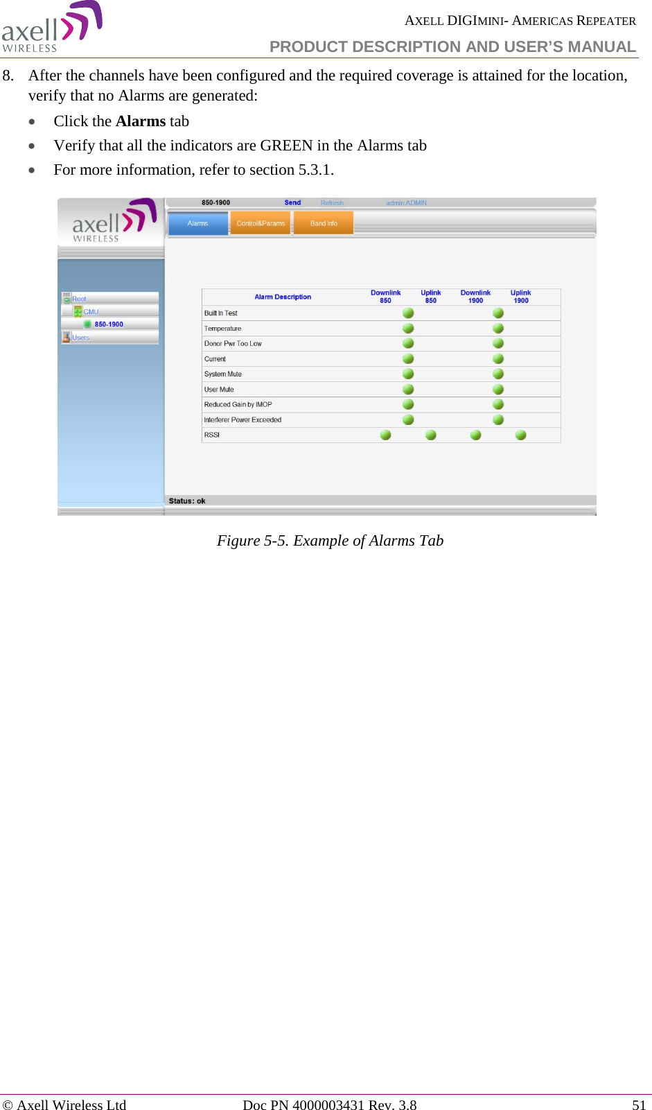  AXELL DIGIMINI- AMERICAS REPEATER PRODUCT DESCRIPTION AND USER&rsquo;S MANUAL &copy; Axell Wireless Ltd Doc PN 4000003431 Rev. 3.8 51  8.  After the channels have been configured and the required coverage is attained for the location, verify that no Alarms are generated:  &bull; Click the Alarms tab  &bull; Verify that all the indicators are GREEN in the Alarms tab &bull; For more information, refer to section  5.3.1.  Figure  5-5. Example of Alarms Tab    