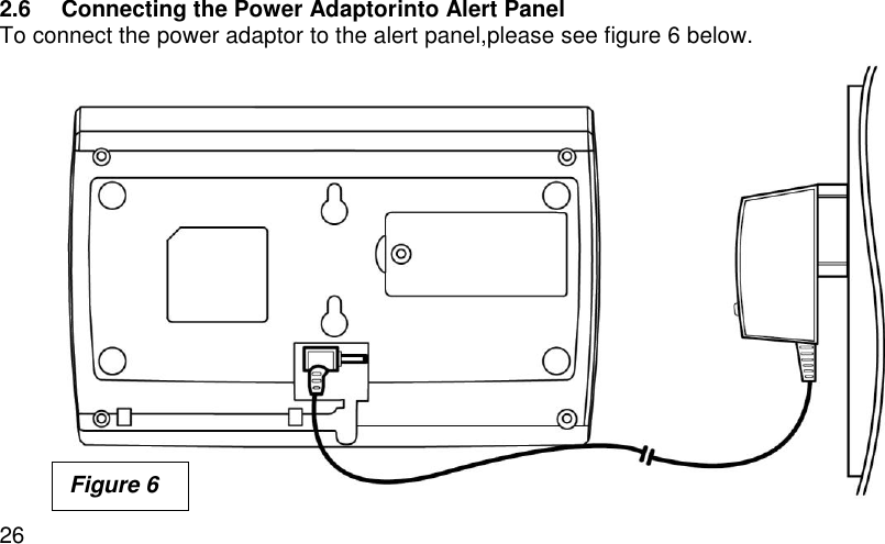  26 2.6  Connecting the Power Adaptorinto Alert Panel To connect the power adaptor to the alert panel,please see figure 6 below.                  Figure 6 