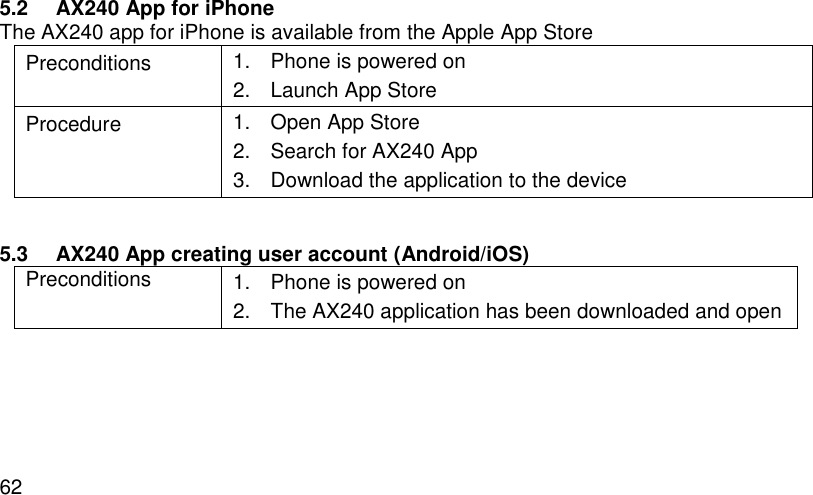  62 5.2 AX240 App for iPhone The AX240 app for iPhone is available from the Apple App Store Preconditions 1.  Phone is powered on 2.  Launch App Store Procedure 1.  Open App Store 2.  Search for AX240 App 3.  Download the application to the device  5.3 AX240 App creating user account (Android/iOS) Preconditions 1.  Phone is powered on 2.  The AX240 application has been downloaded and open  