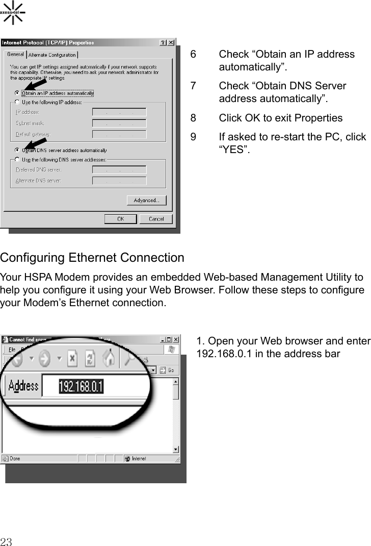    23 6  Check “Obtain an IP address automatically”. 7  Check “Obtain DNS Server address automatically”.  8  Click OK to exit Properties 9  If asked to re-start the PC, click “YES”.     Configuring Ethernet Connection Your HSPA Modem provides an embedded Web-based Management Utility to help you configure it using your Web Browser. Follow these steps to configure your Modem’s Ethernet connection.  1. Open your Web browser and enter 192.168.0.1 in the address bar          