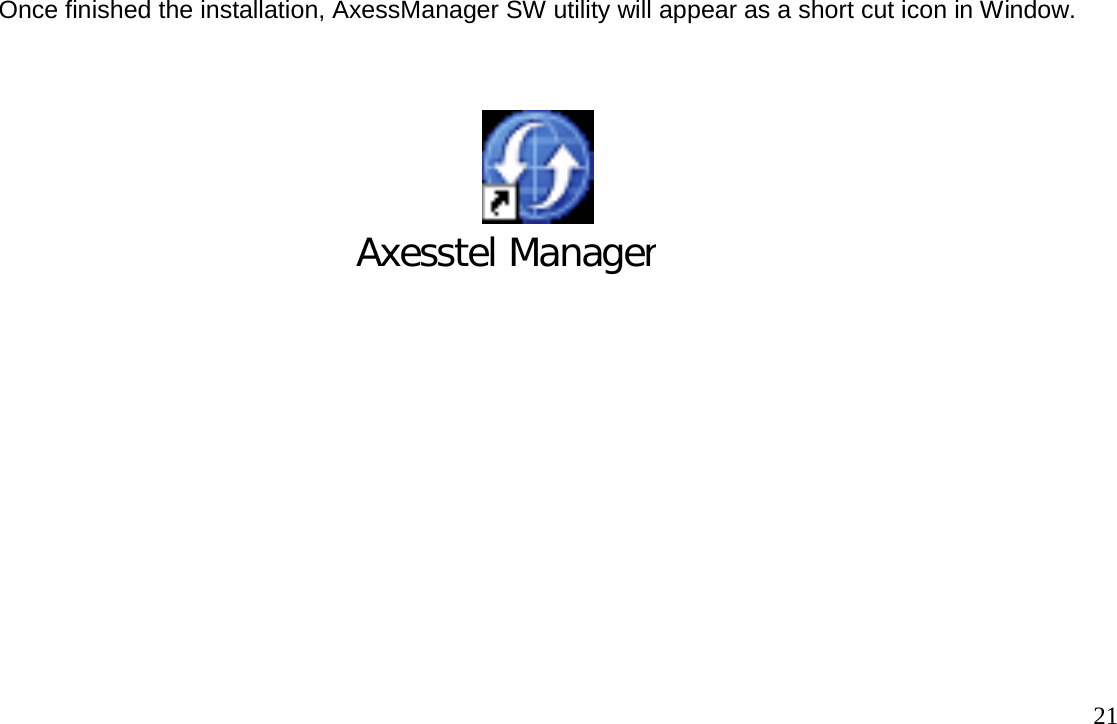                                                                                       21 Once finished the installation, AxessManager SW utility will appear as a short cut icon in Window.                                                                                      Axesstel Manager  