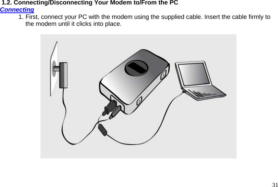                                                                                       31 1.2. Connecting/Disconnecting Your Modem to/From the PC  Connecting 1. First, connect your PC with the modem using the supplied cable. Insert the cable firmly to     the modem until it clicks into place.                       