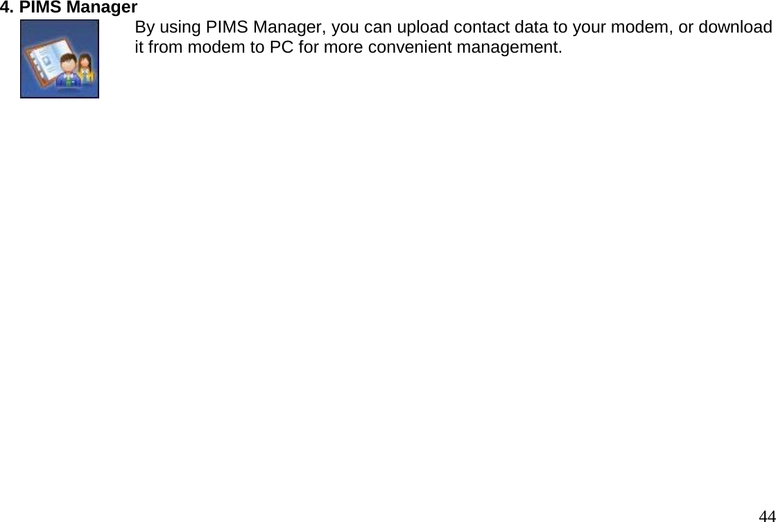                                                                                       444. PIMS Manager                              By using PIMS Manager, you can upload contact data to your modem, or download                             it from modem to PC for more convenient management.        