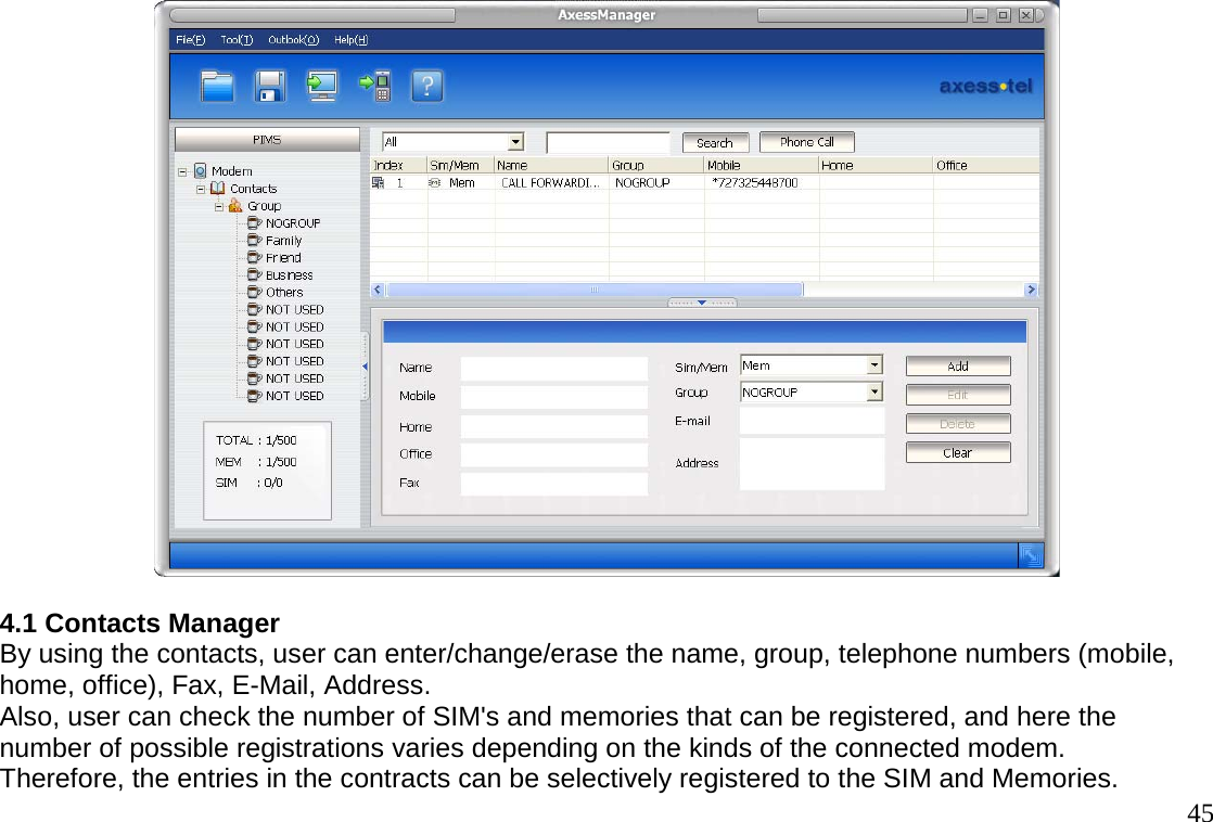                                                                                       45  4.1 Contacts Manager By using the contacts, user can enter/change/erase the name, group, telephone numbers (mobile,  home, office), Fax, E-Mail, Address. Also, user can check the number of SIM&apos;s and memories that can be registered, and here the  number of possible registrations varies depending on the kinds of the connected modem.  Therefore, the entries in the contracts can be selectively registered to the SIM and Memories.  