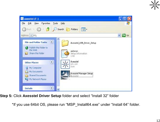                                                                                       12                       Step 5: Click Axesstel Driver Setup folder and select “Install 32” folder         *If you use 64bit OS, please run “MSP_Install64.exe” under “Install 64” folder.   