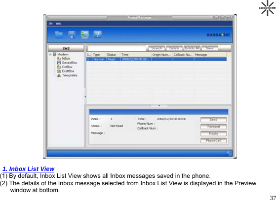                                                                                       37   1. Inbox List View (1) By default, Inbox List View shows all Inbox messages saved in the phone. (2) The details of the Inbox message selected from Inbox List View is displayed in the Preview        window at bottom. 
