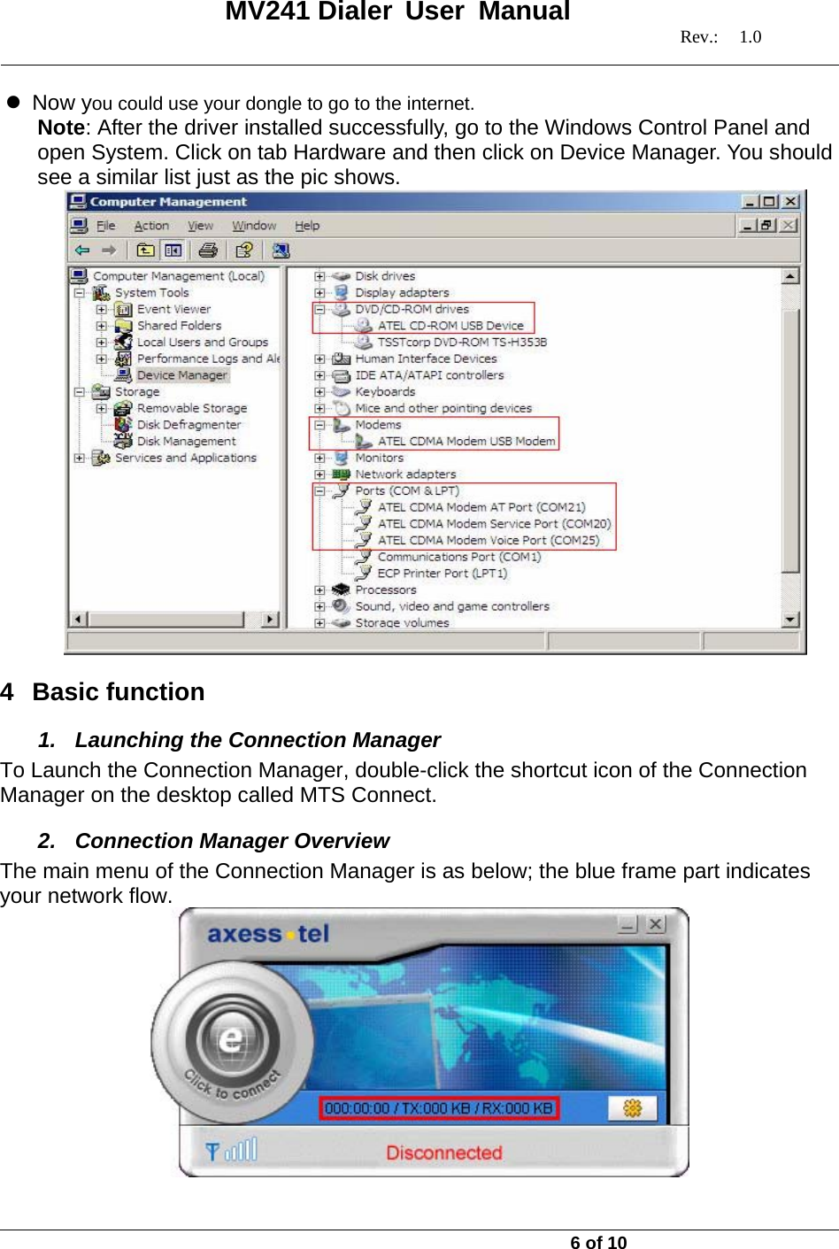   MV241 Dialer User Manual   Rev.: 1.0   6 of 10 z Now you could use your dongle to go to the internet. Note: After the driver installed successfully, go to the Windows Control Panel and open System. Click on tab Hardware and then click on Device Manager. You should see a similar list just as the pic shows.  4 Basic function 1.  Launching the Connection Manager To Launch the Connection Manager, double-click the shortcut icon of the Connection Manager on the desktop called MTS Connect. 2. Connection Manager Overview The main menu of the Connection Manager is as below; the blue frame part indicates your network flow.  