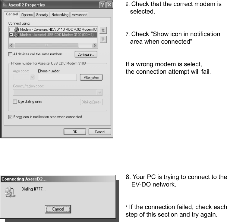              6. Check that the correct modem is selected.   7. Check “Show icon in notification area when connected”        If a wrong modem is select,      the connection attempt will fail.                   8. Your PC is trying to connect to the        EV-DO network.        * If the connection failed, check each step of this section and try again.            