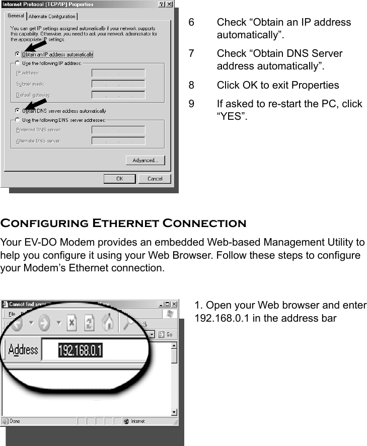     6  Check “Obtain an IP address automatically”. 7  Check “Obtain DNS Server address automatically”. 8  Click OK to exit Properties 9  If asked to re-start the PC, click “YES”.      Configuring Ethernet Connection Your EV-DO Modem provides an embedded Web-based Management Utility to help you configure it using your Web Browser. Follow these steps to configure your Modem’s Ethernet connection.  1. Open your Web browser and enter 192.168.0.1 in the address bar         