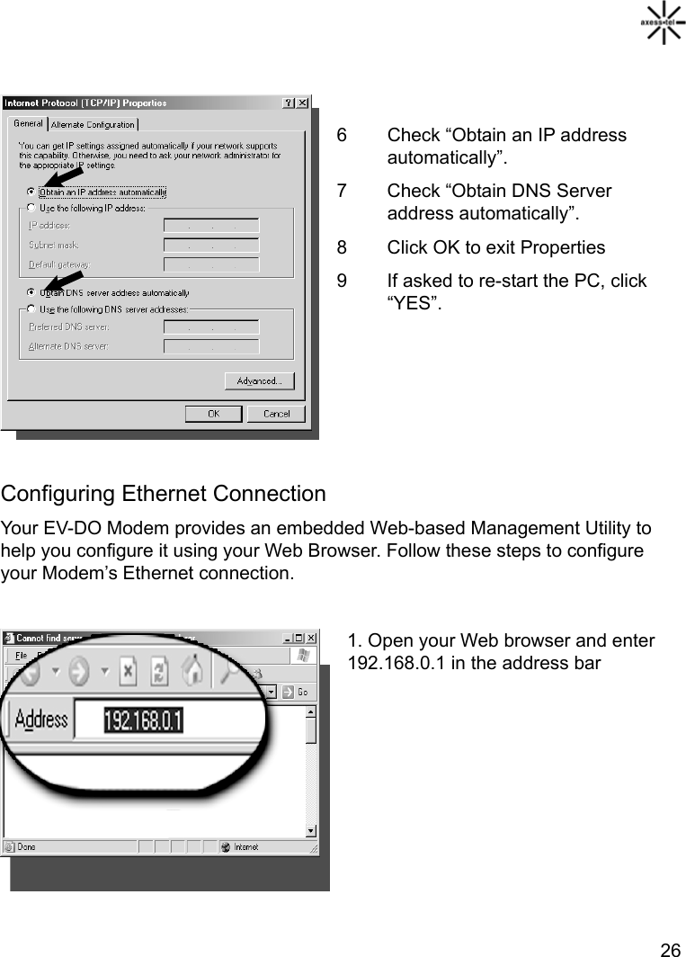   26   6  Check “Obtain an IP address automatically”. 7  Check “Obtain DNS Server address automatically”. 8  Click OK to exit Properties 9  If asked to re-start the PC, click “YES”.      Configuring Ethernet Connection Your EV-DO Modem provides an embedded Web-based Management Utility to help you configure it using your Web Browser. Follow these steps to configure your Modem’s Ethernet connection.  1. Open your Web browser and enter 192.168.0.1 in the address bar        