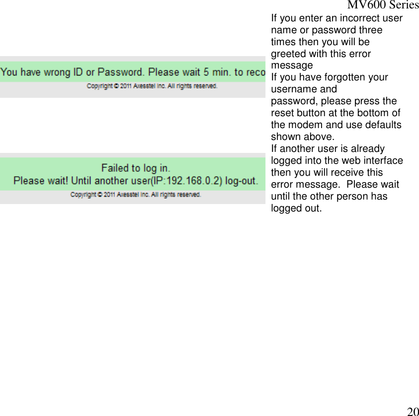 MV600 Series  20  If you enter an incorrect user name or password three times then you will be greeted with this error message  If you have forgotten your username and password, please press the reset button at the bottom of the modem and use defaults shown above.  If another user is already logged into the web interface then you will receive this error message.  Please wait until the other person has logged out.               