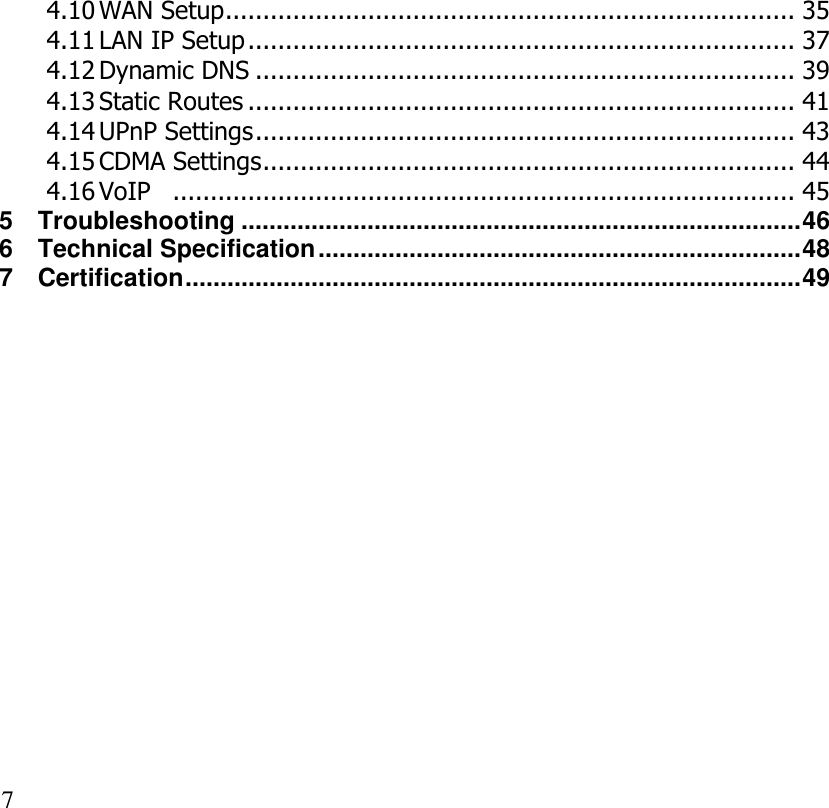      7 4.10 WAN Setup ............................................................................ 35 4.11 LAN IP Setup ......................................................................... 37 4.12 Dynamic DNS ........................................................................ 39 4.13 Static Routes ......................................................................... 41 4.14 UPnP Settings ........................................................................ 43 4.15 CDMA Settings ....................................................................... 44 4.16 VoIP   ................................................................................... 45 5 Troubleshooting ................................................................................ 46 6 Technical Specification ..................................................................... 48 7 Certification ........................................................................................ 49   