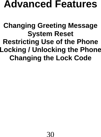  30                               Advanced Features  Changing Greeting Message System Reset Restricting Use of the Phone Locking / Unlocking the Phone Changing the Lock Code 