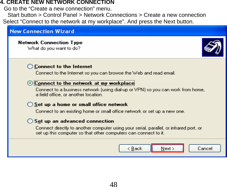  48                      4. CREATE NEW NETWORK CONNECTION Go to the “Create a new connection” menu. Start button &gt; Control Panel &gt; Network Connections &gt; Create a new connection Select “Connect to the network at my workplace”. And press the Next button.  