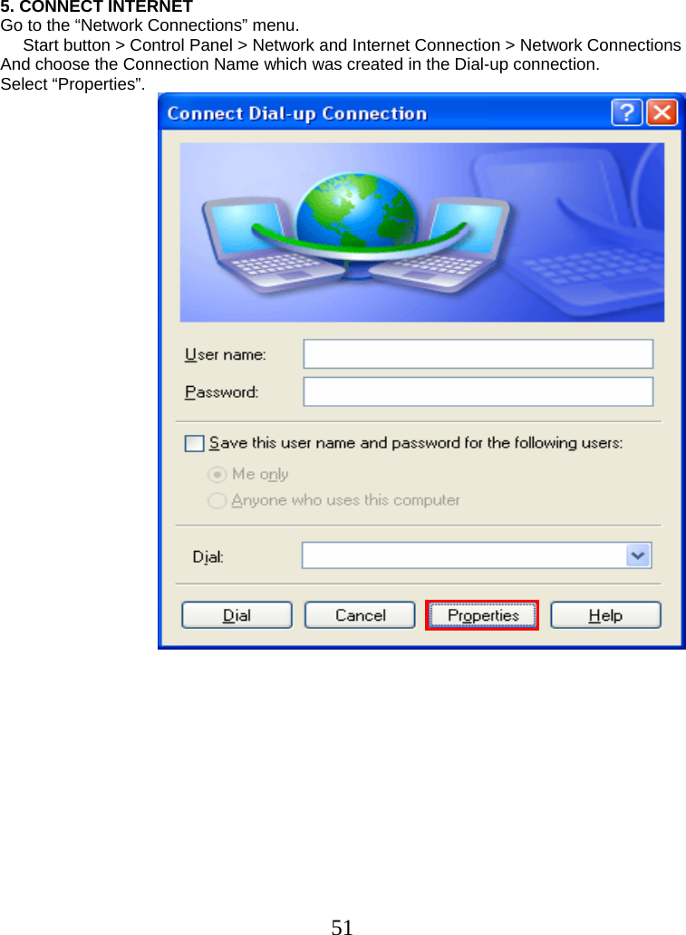  51   5. CONNECT INTERNET Go to the “Network Connections” menu. Start button &gt; Control Panel &gt; Network and Internet Connection &gt; Network Connections  And choose the Connection Name which was created in the Dial-up connection.  Select “Properties”.                                           