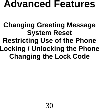  30                                  Advanced Features  Changing Greeting Message System Reset Restricting Use of the Phone Locking / Unlocking the Phone Changing the Lock Code 