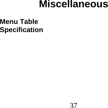  37                                  Miscellaneous  Menu Table Specification 