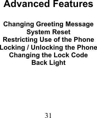  31                                Advanced Features  Changing Greeting Message System Reset Restricting Use of the Phone Locking / Unlocking the Phone Changing the Lock Code Back Light 