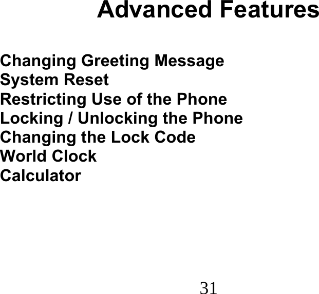  31                                Advanced Features  Changing Greeting Message System Reset Restricting Use of the Phone Locking / Unlocking the Phone Changing the Lock Code World Clock Calculator 