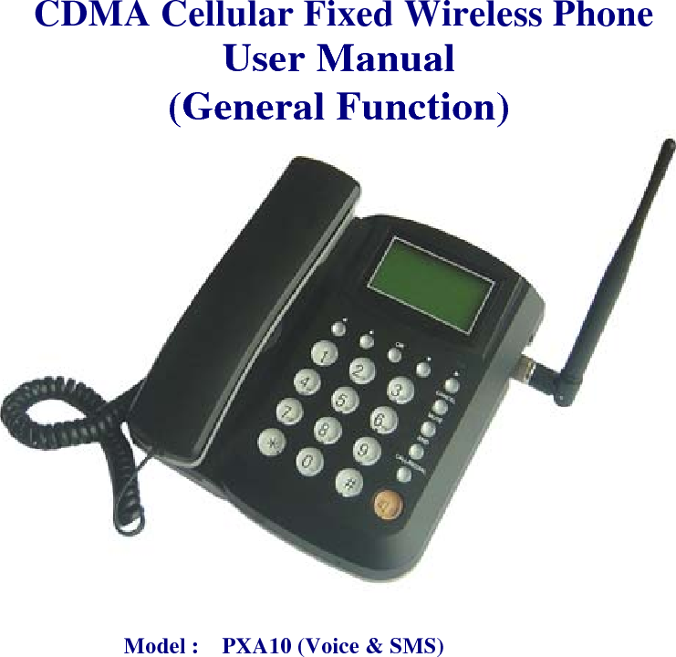  CDMA Cellular Fixed Wireless Phone User Manual (General Function)     Model :    PXA10 (Voice &amp; SMS)              