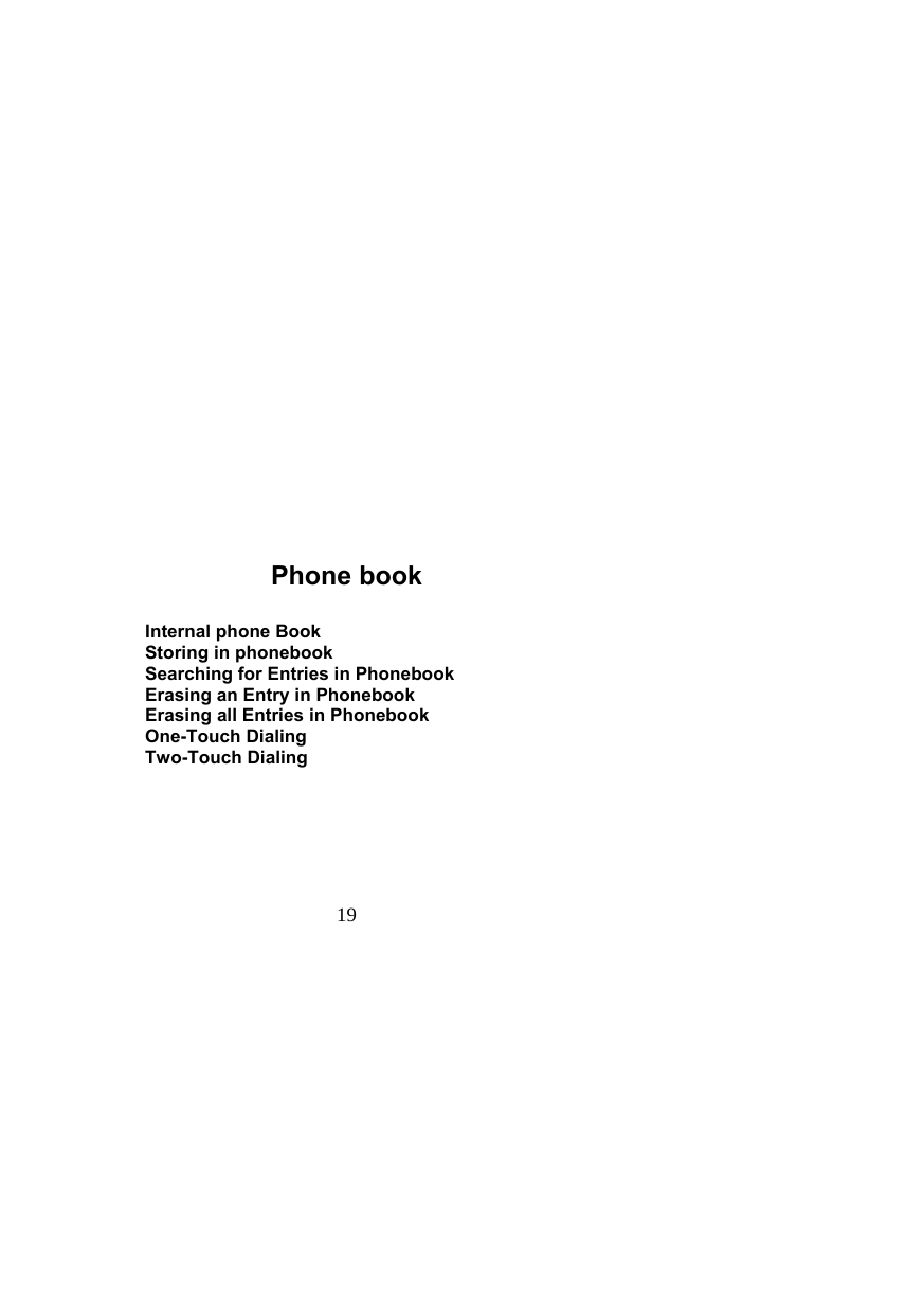  19                              Phone book  Internal phone Book Storing in phonebook Searching for Entries in Phonebook Erasing an Entry in Phonebook Erasing all Entries in Phonebook One-Touch Dialing Two-Touch Dialing 