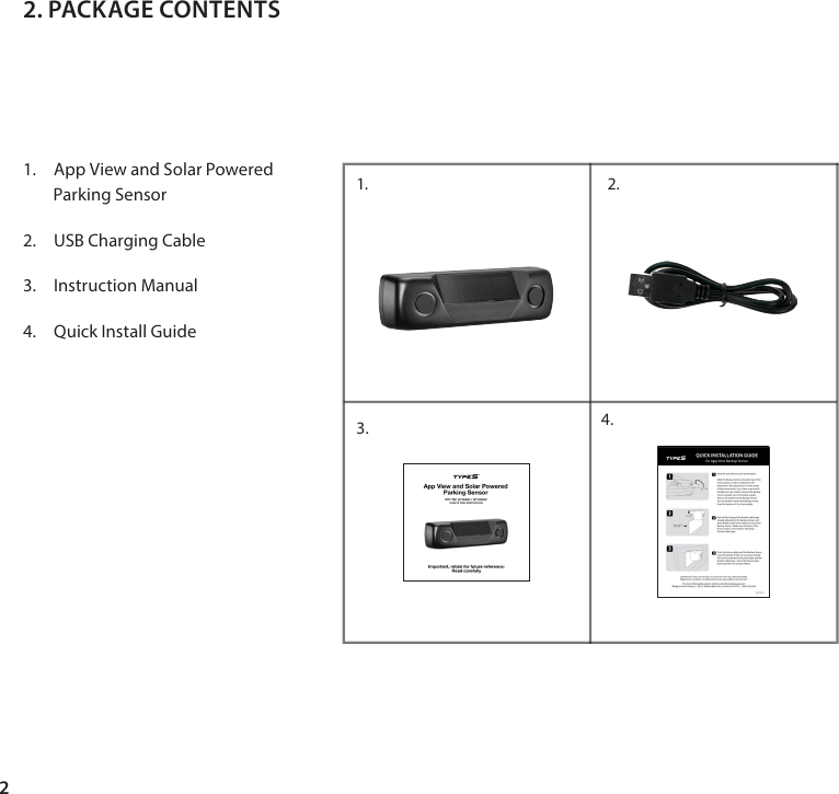 21.  App View and Solar Powered        Parking Sensor2.  USB Charging Cable3.  Instruction Manual4.  Quick Install Guide2. PACKAGE CONTENTS1.  2.3. 4.