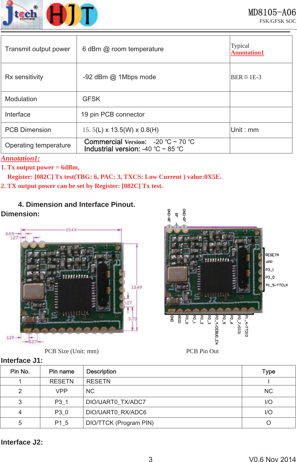 0'$FSK/GFSK SOC 91RY7UDQVPLWRXWSXWSRZHU G%P#URRPWHPSHUDWXUH Typical Annotation15[VHQVLWLYLW\ G%P#0ESVPRGH BER 1Ḛ-30RGXODWLRQ *)6.,QWHUIDFH SLQ3&amp;%FRQQHFWRU3&amp;%'LPHQVLRQ /[:[+ 8QLWPP2SHUDWLQJWHPSHUDWXUH&amp;RPPHUFLDOVersion ഒaഒ,QGXVWULDOYHUVLRQഒaഒAnnotation1:1. Tx output power = 6dBm,Register: [082C] Tx test(TBG: 6, PAC: 3, TXCS: Low Current ) value:0X5E.2. TX output power can be set by Register: [082C] Tx test.4. Dimension and Interface Pinout.Dimension: PCB Size (Unit: mm)       PCB Pin Out Interface J1: 3LQ1R 3LQQDPH 'HVFULSWLRQ 7\SH 5(6(71 5(6(71 , 933 1&amp; 1&amp; 3B ',28$57B7;$'&amp; ,2 3B ',28$57B5;$'&amp; ,2 3B ',277&amp;.3URJUDP3,1 2Interface J2: 