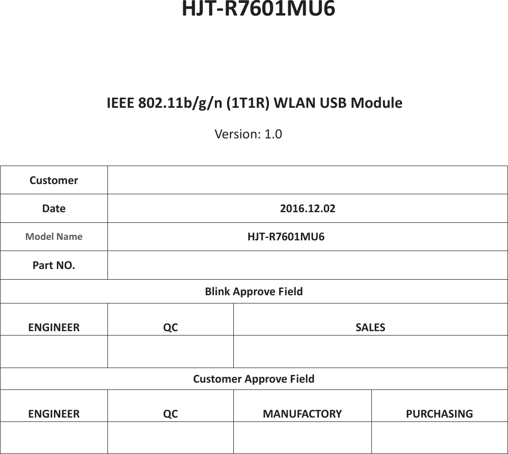 HJT-R7601MU6IEEE 802.11b/g/n (1T1R) WLAN USB Module Version: 1.0 Customer Date  2016.12.02 Model Name HJT-R7601MU6Part NO. Blink Approve Field ENGINEER QC SALES Customer Approve Field ENGINEER QC MANUFACTORY PURCHASING 