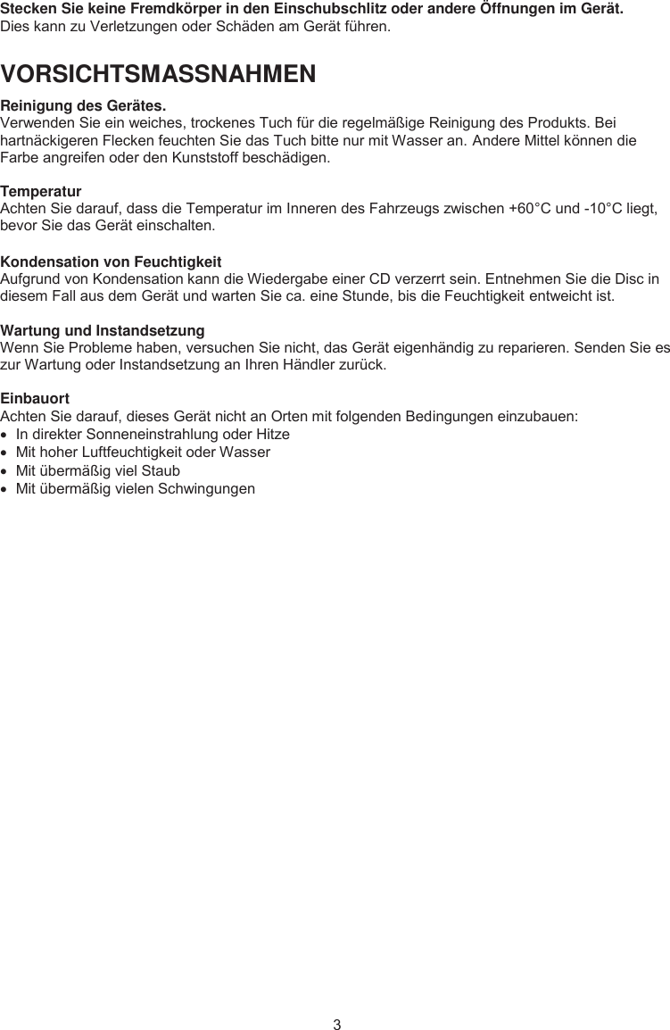 Stecken Sie keine Fremdkörper in den Einschubschlitz oder andere Öffnungen im Gerät. &apos;LHVNDQQ]X9HUOHW]XQJHQRGHU6FKlGHQDP*HUlWIKUHQVORSICHTSMASSNAHMEN  Reinigung des Gerätes. 9HUZHQGHQ6LHHLQZHLFKHVWURFNHQHV7XFKIUGLHUHJHOPlLJH5HLQLJXQJGHV3URGXNWV%HLKDUWQlFNLJHUHQ)OHFNHQIHXFKWHQ6LHGDV7XFKELWWHQXUPLW:DVVHUDQ$QGHUH0LWWHON|QQHQGLH)DUEHDQJUHLIHQRGHUGHQ.XQVWVWRIIEHVFKlGLJHQTemperatur $FKWHQ6LHGDUDXIGDVVGLH7HPSHUDWXULP,QQHUHQGHV)DKU]HXJV]ZLVFKHQ&amp;XQG&amp;OLHJWEHYRU6LHGDV*HUlWHLQVFKDOWHQKondensation von Feuchtigkeit $XIJUXQGYRQ.RQGHQVDWLRQNDQQGLH:LHGHUJDEHHLQHU&amp;&apos;YHU]HUUWVHLQ(QWQHKPHQ6LHGLH&apos;LVFLQGLHVHP)DOODXVGHP*HUlWXQGZDUWHQ6LHFDHLQH6WXQGHELVGLH)HXFKWLJNHLWHQWZHLFKWLVWWartung und Instandsetzung :HQQ6LH3UREOHPHKDEHQYHUVXFKHQ6LHQLFKWGDV*HUlWHLJHQKlQGLJ]XUHSDULHUHQ6HQGHQ6LHHV]XU:DUWXQJRGHU,QVWDQGVHW]XQJDQ,KUHQ+lQGOHU]XUFNEinbauort $FKWHQ6LHGDUDXIGLHVHV*HUlWQLFKWDQ2UWHQPLWIROJHQGHQ%HGLQJXQJHQHLQ]XEDXHQx ,QGLUHNWHU6RQQHQHLQVWUDKOXQJRGHU+LW]Hx 0LWKRKHU/XIWIHXFKWLJNHLWRGHU:DVVHUx 0LWEHUPlLJYLHO6WDXEx 0LWEHUPlLJYLHOHQ6FKZLQJXQJHQ