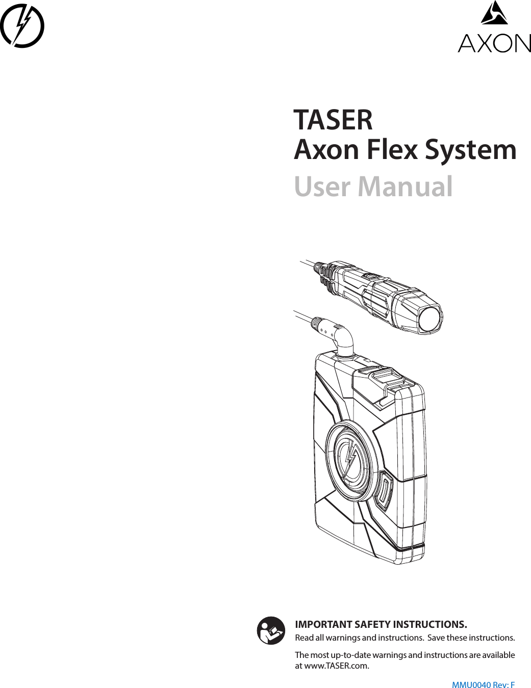 TASERAxon Flex SystemUser Manual The most up-to-date warnings and instructions are available at www.TASER.com.IMPORTANT SAFETY INSTRUCTIONS.Read all warnings and instructions.  Save these instructions. MMU0040 Rev: F