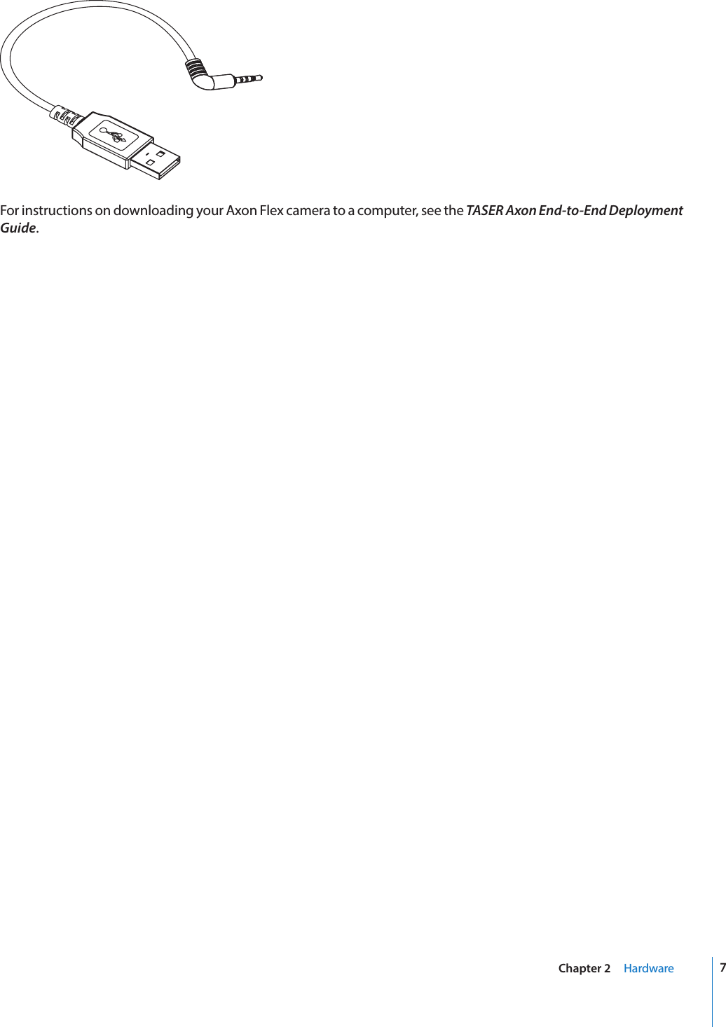 7Chapter 2     HardwareFor instructions on downloading your Axon Flex camera to a computer, see the TASER Axon End-to-End Deployment Guide.