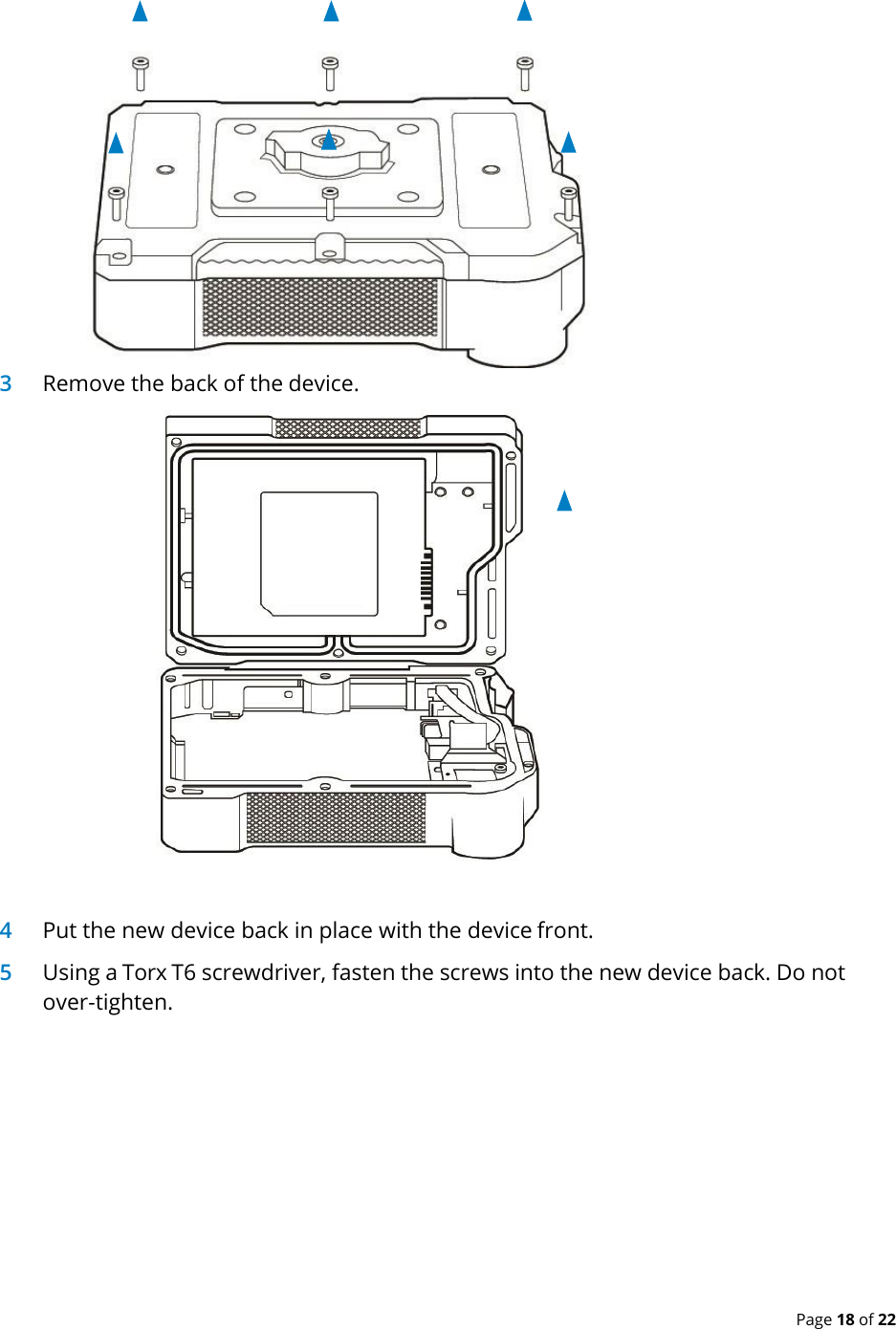  Page 18 of 22  3 Remove the back of the device.    4 Put the new device back in place with the device front. 5 Using a Torx T6 screwdriver, fasten the screws into the new device back. Do not over-tighten. 