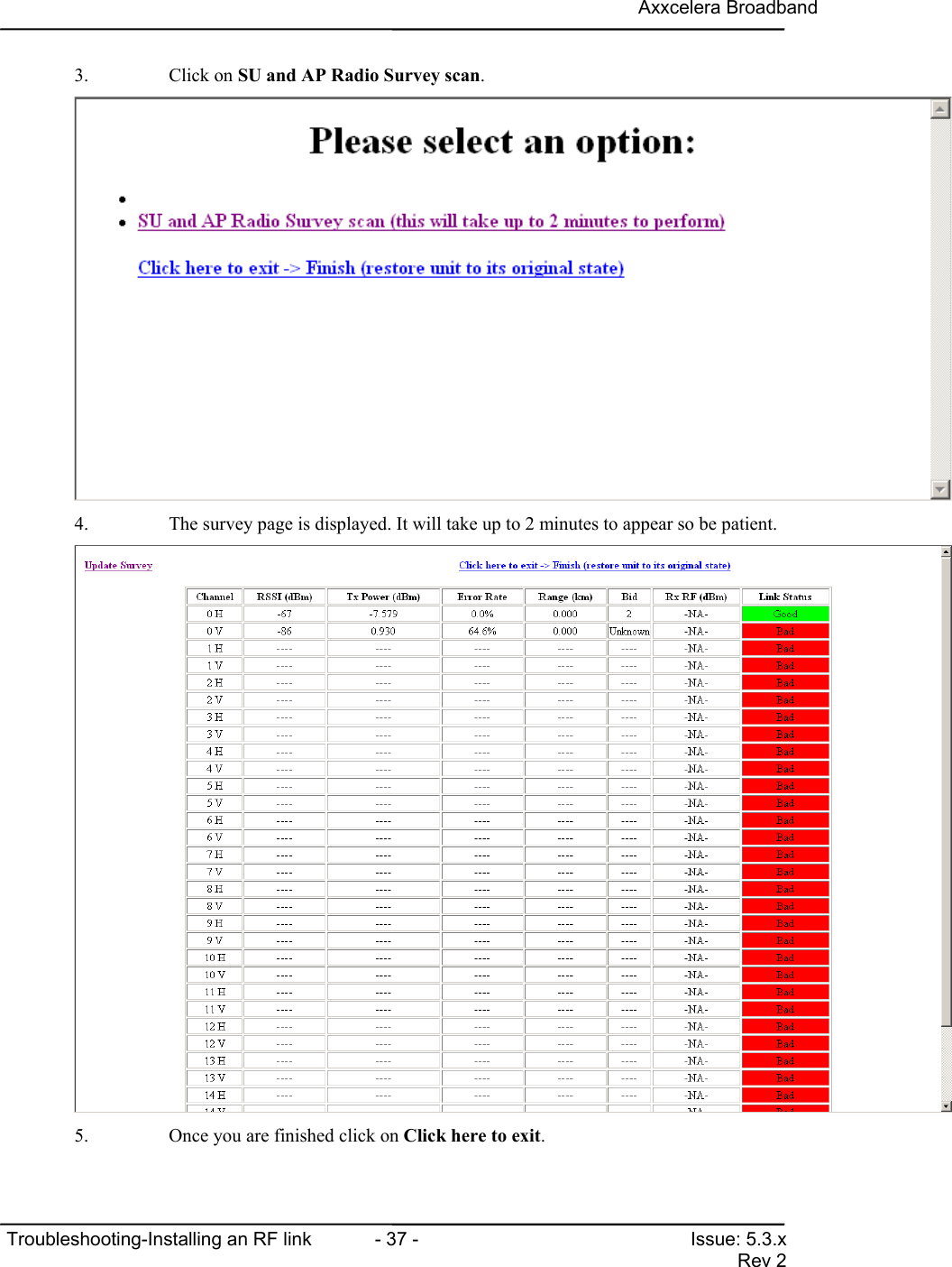 Axxcelera BroadbandTroubleshooting-Installing an RF link  - 37 - Issue: 5.3.xRev 23. Click on SU and AP Radio Survey scan.4. The survey page is displayed. It will take up to 2 minutes to appear so be patient.5. Once you are finished click on Click here to exit.