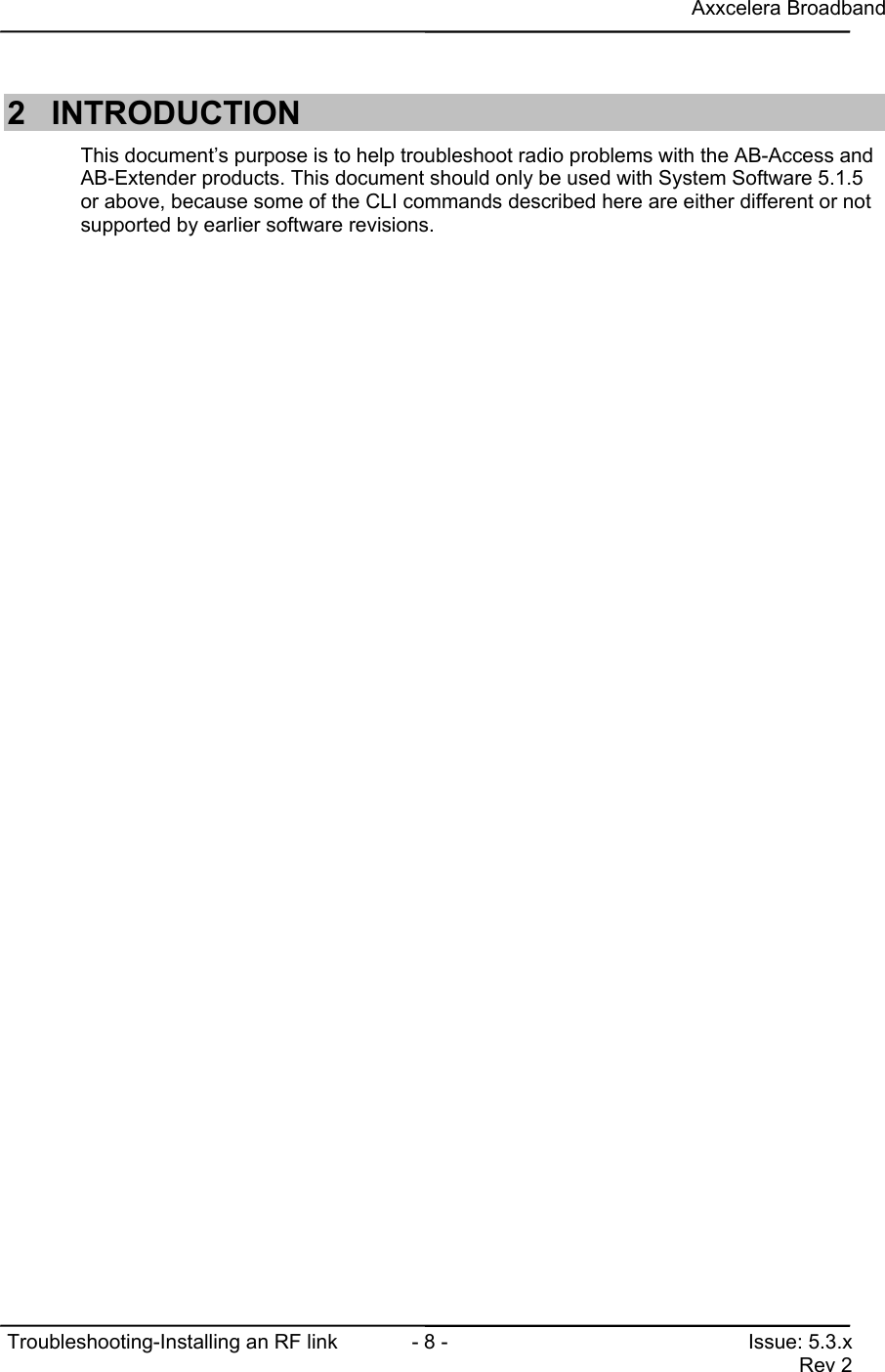 Axxcelera BroadbandTroubleshooting-Installing an RF link  - 8 - Issue: 5.3.xRev 22 INTRODUCTIONThis document’s purpose is to help troubleshoot radio problems with the AB-Access andAB-Extender products. This document should only be used with System Software 5.1.5or above, because some of the CLI commands described here are either different or notsupported by earlier software revisions.