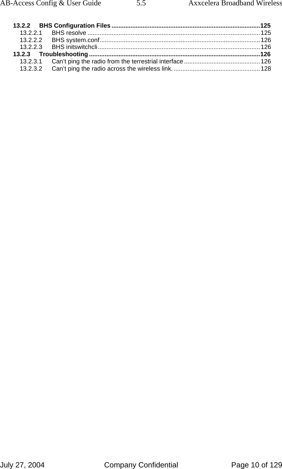 AB-Access Config &amp; User Guide  5.5  Axxcelera Broadband Wireless July 27, 2004  Company Confidential  Page 10 of 129 13.2.2 BHS Configuration Files ......................................................................................125 13.2.2.1 BHS resolve ....................................................................................................125 13.2.2.2 BHS system.conf.............................................................................................126 13.2.2.3 BHS initswitchcli..............................................................................................126 13.2.3 Troubleshooting ...................................................................................................126 13.2.3.1 Can’t ping the radio from the terrestrial interface............................................126 13.2.3.2 Can’t ping the radio across the wireless link. ..................................................128  