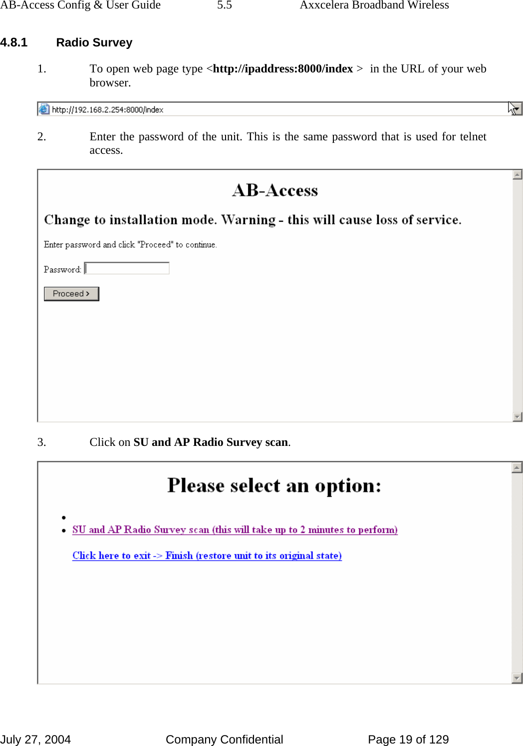 AB-Access Config &amp; User Guide  5.5  Axxcelera Broadband Wireless July 27, 2004  Company Confidential  Page 19 of 129 4.8.1 Radio Survey 1. To open web page type &lt;http://ipaddress:8000/index &gt;  in the URL of your web browser.   2. Enter the password of the unit. This is the same password that is used for telnet access.   3. Click on SU and AP Radio Survey scan.   